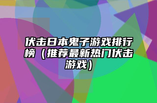 伏击日本鬼子游戏排行榜（推荐最新热门伏击游戏）
