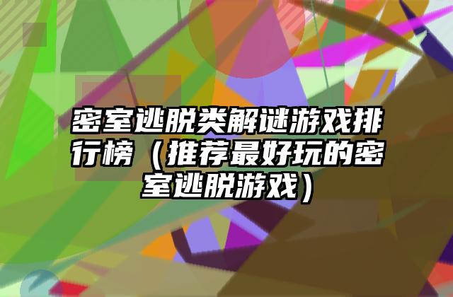密室逃脱类解谜游戏排行榜（推荐最好玩的密室逃脱游戏）