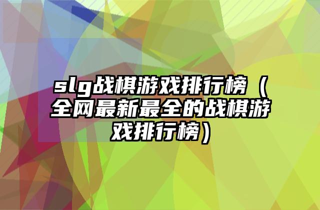 slg战棋游戏排行榜（全网最新最全的战棋游戏排行榜）