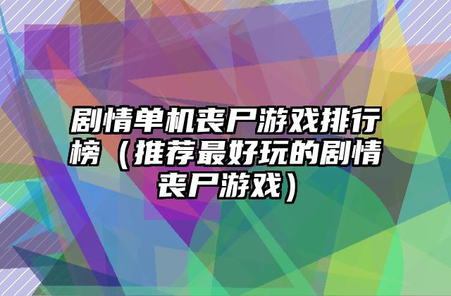 剧情单机丧尸游戏排行榜（推荐最好玩的剧情丧尸游戏）