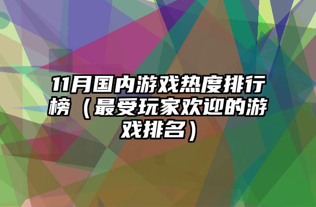 11月国内游戏热度排行榜（最受玩家欢迎的游戏排名）