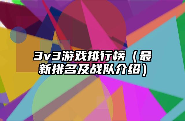 3v3游戏排行榜（最新排名及战队介绍）