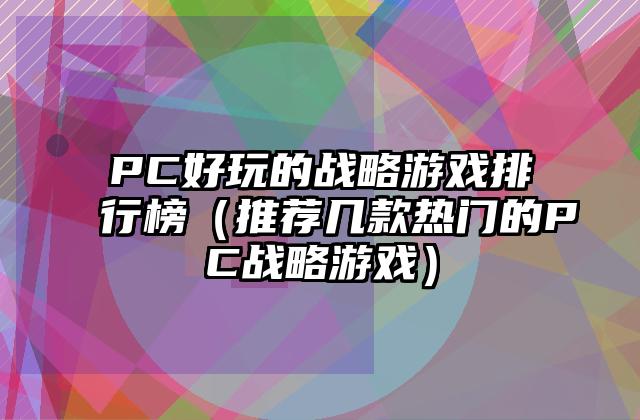 PC好玩的战略游戏排行榜（推荐几款热门的PC战略游戏）