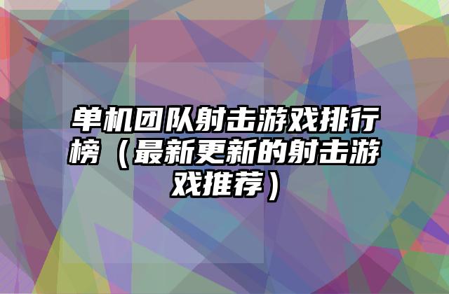 单机团队射击游戏排行榜（最新更新的射击游戏推荐）