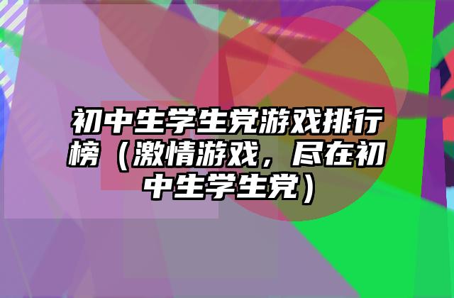 初中生学生党游戏排行榜（激情游戏，尽在初中生学生党）