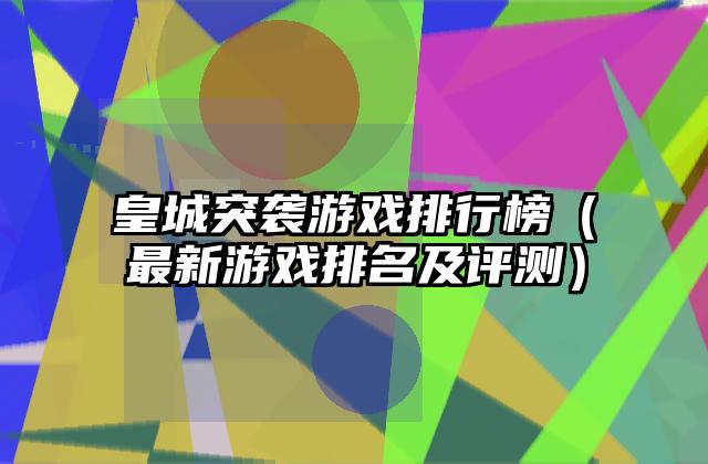 皇城突袭游戏排行榜（最新游戏排名及评测）