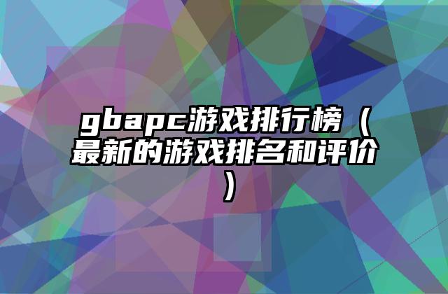 gbapc游戏排行榜（最新的游戏排名和评价）
