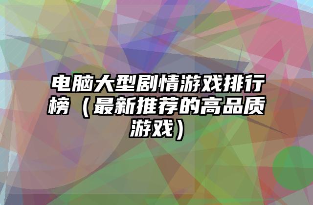 电脑大型剧情游戏排行榜（最新推荐的高品质游戏）