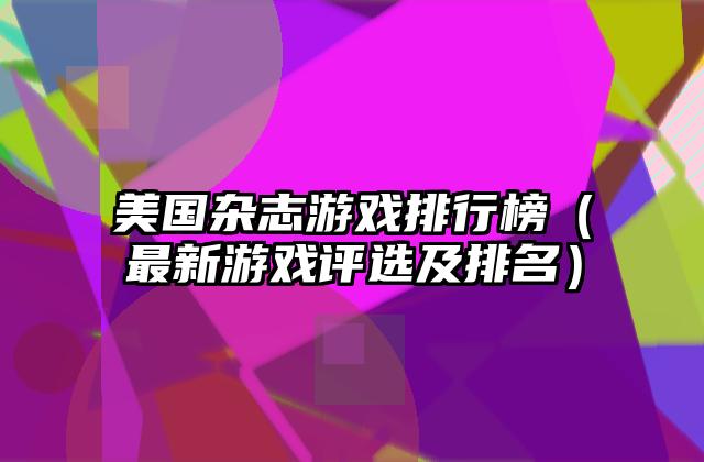 美国杂志游戏排行榜（最新游戏评选及排名）