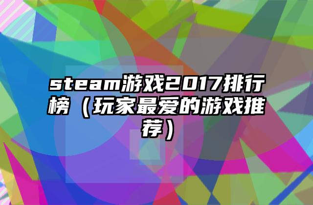 steam游戏2017排行榜（玩家最爱的游戏推荐）