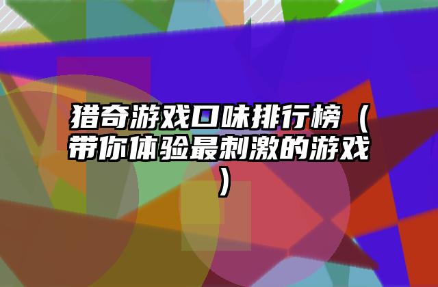 猎奇游戏口味排行榜（带你体验最刺激的游戏）
