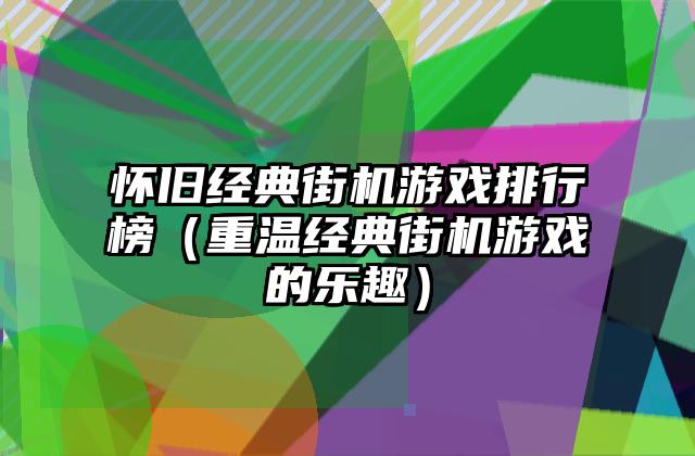怀旧经典街机游戏排行榜（重温经典街机游戏的乐趣）