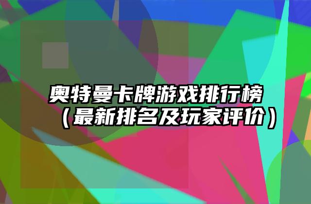 奥特曼卡牌游戏排行榜（最新排名及玩家评价）