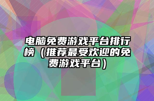 电脑免费游戏平台排行榜（推荐最受欢迎的免费游戏平台）