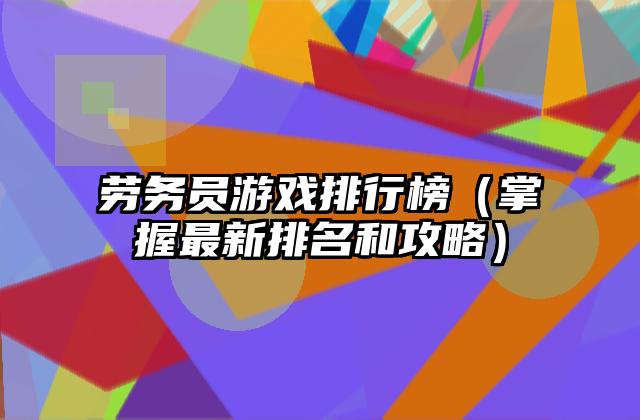 劳务员游戏排行榜（掌握最新排名和攻略）