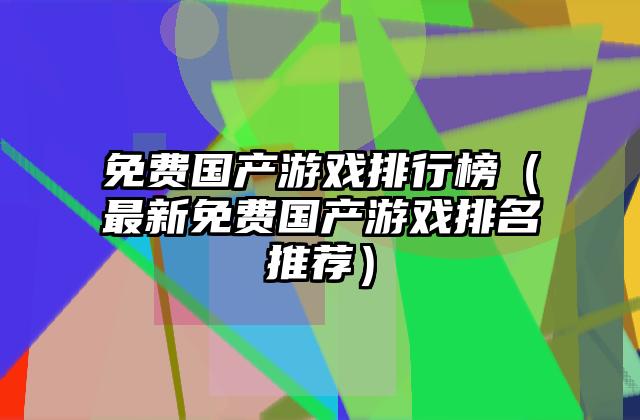 免费国产游戏排行榜（最新免费国产游戏排名推荐）