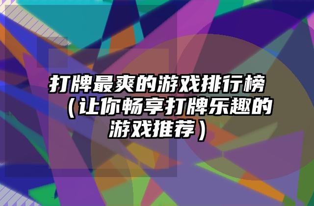 打牌最爽的游戏排行榜（让你畅享打牌乐趣的游戏推荐）