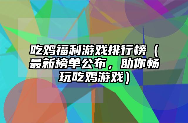吃鸡福利游戏排行榜（最新榜单公布，助你畅玩吃鸡游戏）