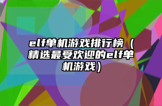 elf单机游戏排行榜（精选最受欢迎的elf单机游戏）