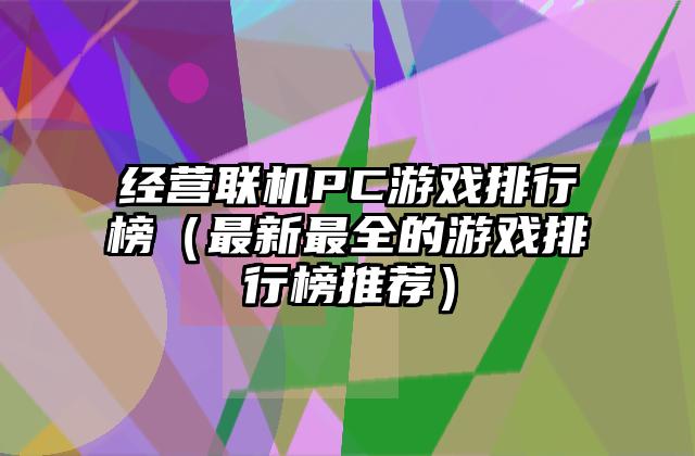 经营联机PC游戏排行榜（最新最全的游戏排行榜推荐）