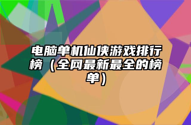 电脑单机仙侠游戏排行榜（全网最新最全的榜单）
