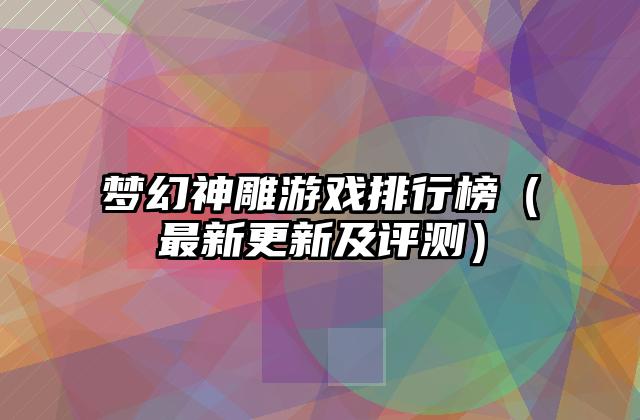 梦幻神雕游戏排行榜（最新更新及评测）