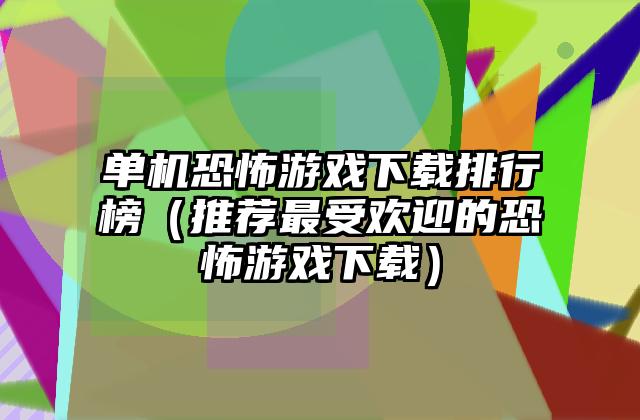 单机恐怖游戏下载排行榜（推荐最受欢迎的恐怖游戏下载）
