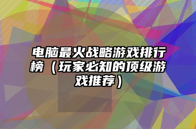 电脑最火战略游戏排行榜（玩家必知的顶级游戏推荐）