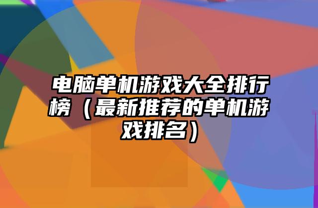 电脑单机游戏大全排行榜（最新推荐的单机游戏排名）