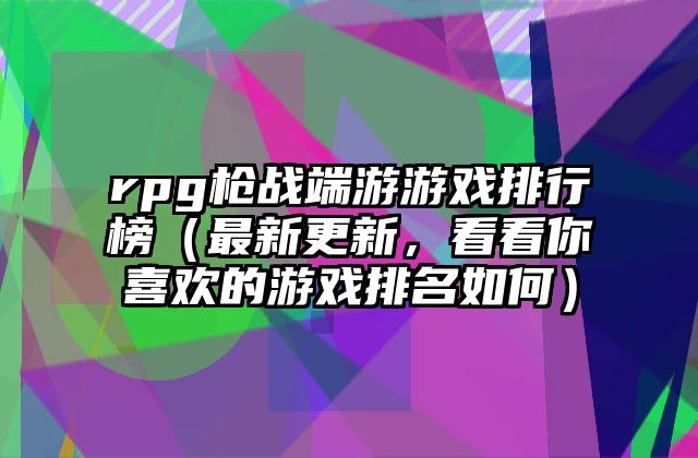 rpg枪战端游游戏排行榜（最新更新，看看你喜欢的游戏排名如何）