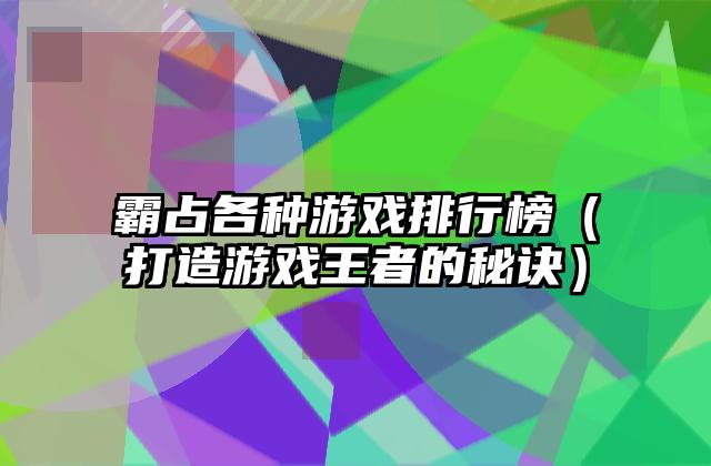 霸占各种游戏排行榜（打造游戏王者的秘诀）