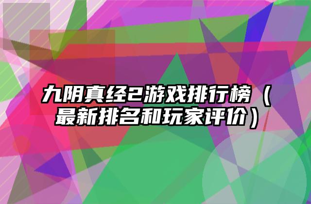 九阴真经2游戏排行榜（最新排名和玩家评价）