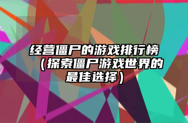 经营僵尸的游戏排行榜（探索僵尸游戏世界的最佳选择）