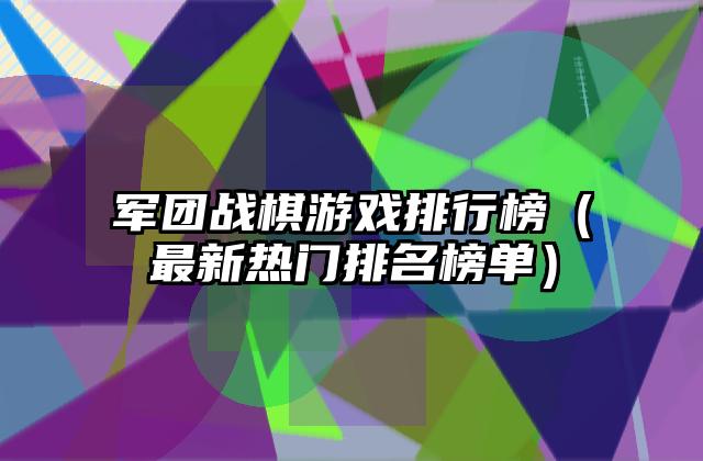 军团战棋游戏排行榜（最新热门排名榜单）