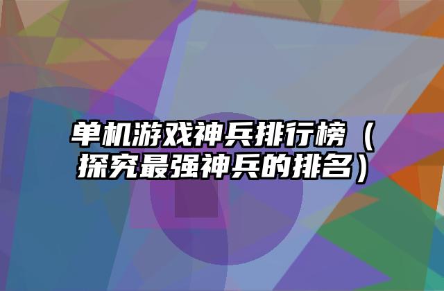 单机游戏神兵排行榜（探究最强神兵的排名）