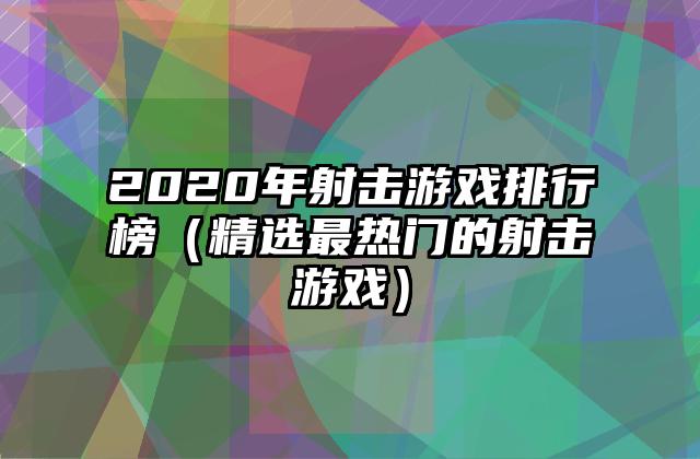 2020年射击游戏排行榜（精选最热门的射击游戏）
