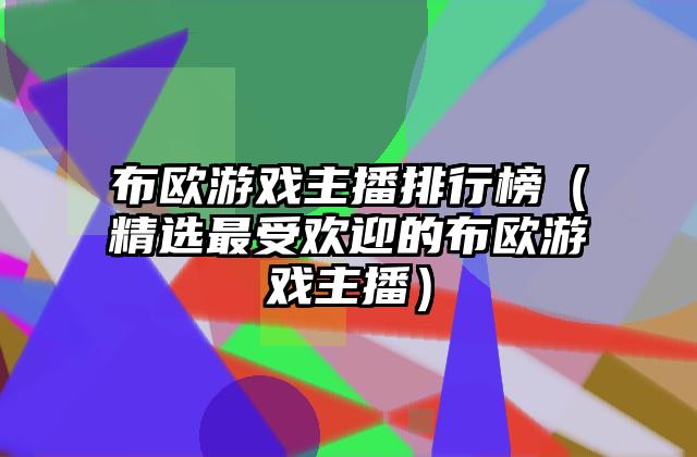 布欧游戏主播排行榜（精选最受欢迎的布欧游戏主播）