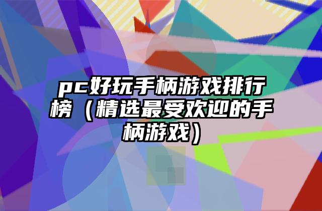 pc好玩手柄游戏排行榜（精选最受欢迎的手柄游戏）