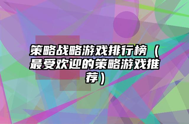 策略战略游戏排行榜（最受欢迎的策略游戏推荐）