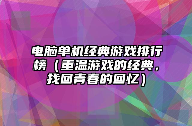 电脑单机经典游戏排行榜（重温游戏的经典，找回青春的回忆）