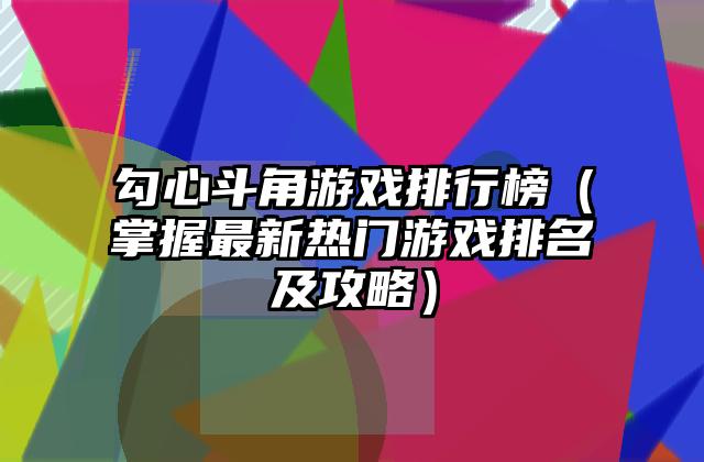 勾心斗角游戏排行榜（掌握最新热门游戏排名及攻略）