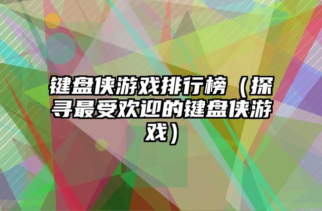 键盘侠游戏排行榜（探寻最受欢迎的键盘侠游戏）