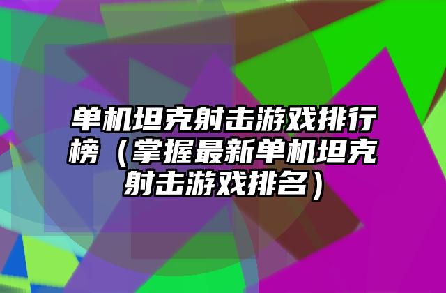 单机坦克射击游戏排行榜（掌握最新单机坦克射击游戏排名）