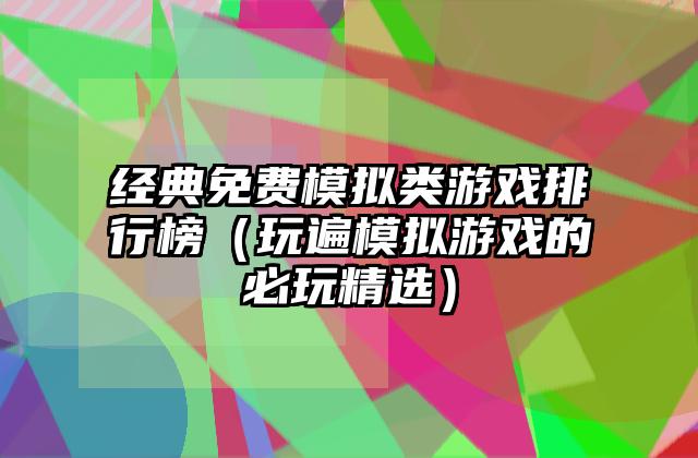 经典免费模拟类游戏排行榜（玩遍模拟游戏的必玩精选）