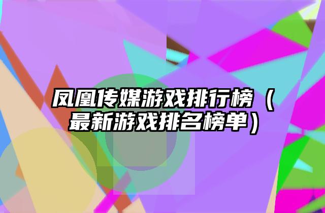 凤凰传媒游戏排行榜（最新游戏排名榜单）