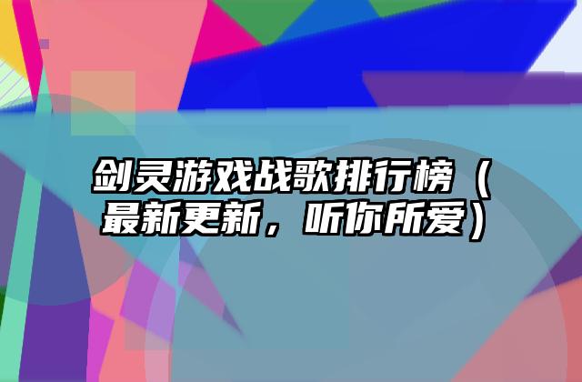 剑灵游戏战歌排行榜（最新更新，听你所爱）