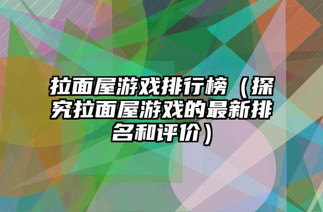 拉面屋游戏排行榜（探究拉面屋游戏的最新排名和评价）