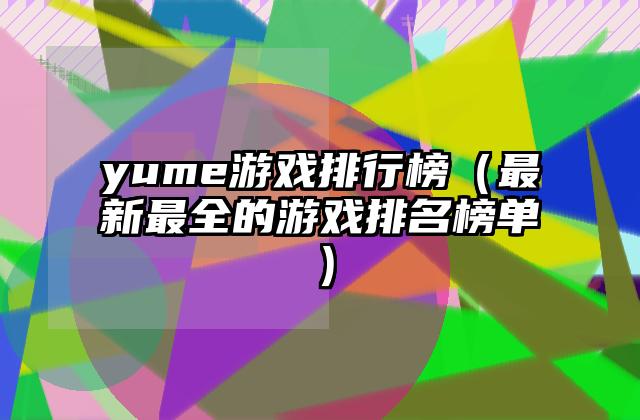 yume游戏排行榜（最新最全的游戏排名榜单）