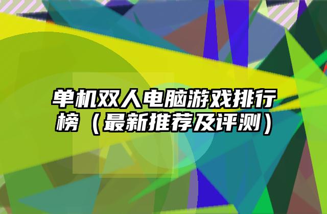 单机双人电脑游戏排行榜（最新推荐及评测）