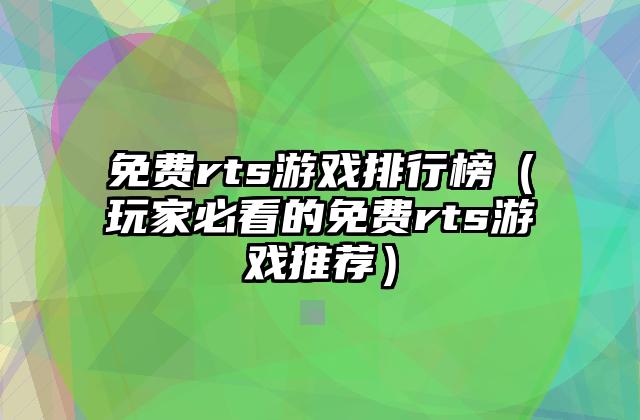免费rts游戏排行榜（玩家必看的免费rts游戏推荐）